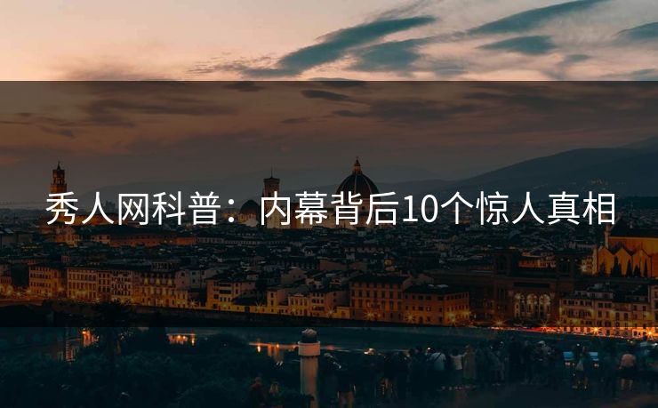 秀人网科普:内幕背后10个惊人真相