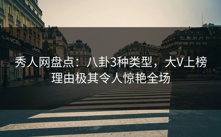 秀人网盘点:八卦3种类型,大V上榜理由极其令人惊艳全场